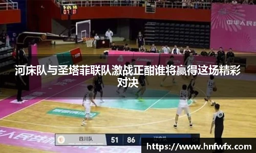 河床队与圣塔菲联队激战正酣谁将赢得这场精彩对决