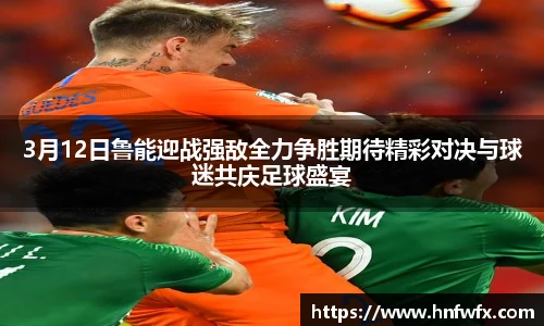 3月12日鲁能迎战强敌全力争胜期待精彩对决与球迷共庆足球盛宴